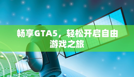 畅享GTA5，轻松开启自由游戏之旅