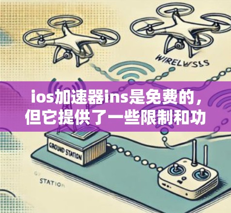 ios加速器ins是免费的，但它提供了一些限制和功能限制，这些限制可能影响到你的使用体验。如果你经常使用ins，或者需要更高的功能，可能需要付费才能满足需求。以下是一些可能的解决方案
