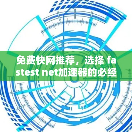 免费快网推荐，选择 fastest net加速器的必经之路