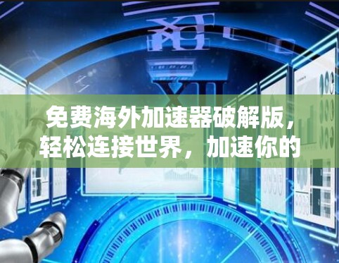 免费海外加速器破解版，轻松连接世界，加速你的数据