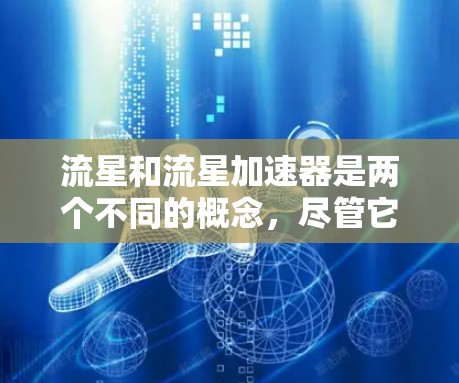 流星和流星加速器是两个不同的概念,尽管它们在某些方面有相似之处,但它们各自在物理和工程领域中扮演着不同的角色