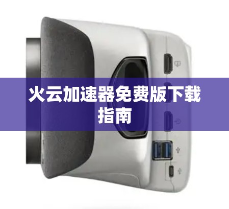 火云加速器免费版下载指南 火云加速器免费版下载指南