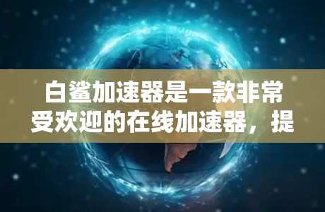 白鲨加速器是一款非常受欢迎的在线加速器,提供多种加速方式和个性化设置。然而,目前还没有官方的免费版本。如果你正在寻找一个免费的在线加速器,可以尝试以下方法