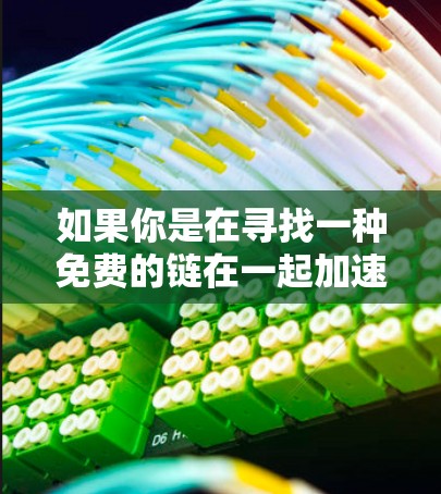 如果你是在寻找一种免费的链在一起加速器,可以考虑以下几种主要的加速器