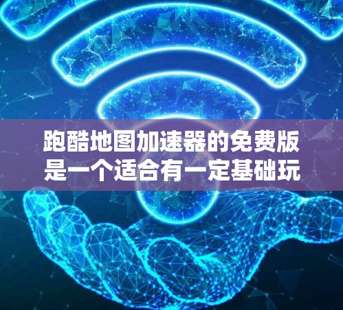 跑酷地图加速器的免费版是一个适合有一定基础玩家的工具,旨在提升游戏性能。以下是其特点和优缺点的总结
