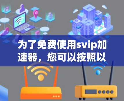为了免费使用svip加速器,您可以按照以下步骤进行