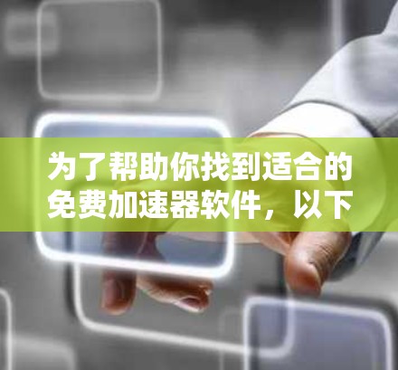 为了帮助你找到适合的免费加速器软件,以下是一些综合考虑的因素和推荐
