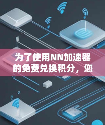 为了使用NN加速器的免费兑换积分,您可以按照以下步骤操作 为了使用NN加速器的免费兑换积分,您可以按照以下步骤操作
