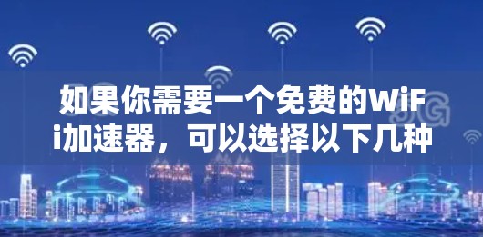 如果你需要一个免费的WiFi加速器,可以选择以下几种选项