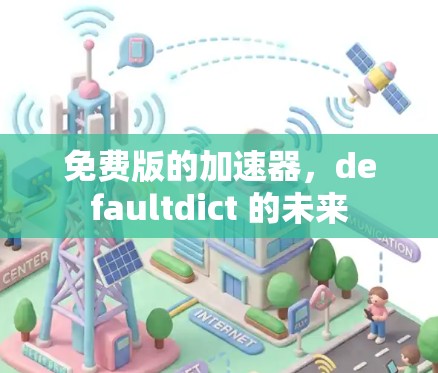 免费版的加速器,defaultdict 的未来