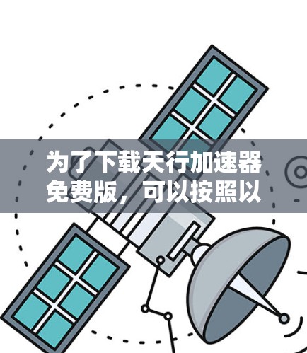为了下载天行加速器免费版,可以按照以下步骤进行