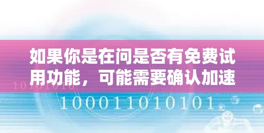 如果你是在问是否有免费试用功能,可能需要确认加速器的定价和试用政策。如果加速器的价格较高,可能需要付费才能使用。此外,加速器的免费使用通常适用于特定的场景或用户群体,而不是普遍适用