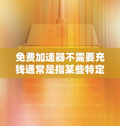 免费加速器不需要充钱通常是指某些特定的加速器软件或功能,它们可以在没有付费的情况下提供免费的网络加速或加速工具。以下是一些可能的解释和建议 免费加速器不需要充钱通常是指某些特定的加速器软件或功能,它们可以在没有付费的情况下提供免费的网络加速或加速工具。以下是一些可能的解释和建议