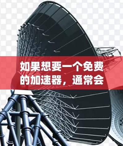 如果想要一个免费的加速器,通常会推荐一些常用的工具,比如SpeedTest、SpeedCrush、RankPlag Free等。这些工具通常会提供免费的使用,但需要注意以下几点 如果想要一个免费的加速器,通常会推荐一些常用的工具,比如SpeedTest、SpeedCrush、RankPlag Free等。这些工具通常会提供免费的使用,但需要注意以下几点
