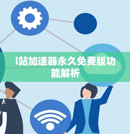 i站加速器永久免费版功能解析 i站加速器永久免费版功能解析