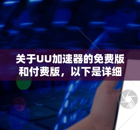 关于UU加速器的免费版和付费版,以下是详细的总结 关于UU加速器的免费版和付费版,以下是详细的总结