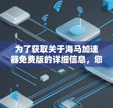 为了获取关于海马加速器免费版的详细信息,您可以按照以下步骤进行