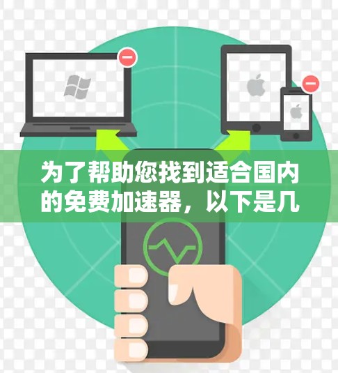 为了帮助您找到适合国内的免费加速器,以下是几个推荐的平台 为了帮助您找到适合国内的免费加速器,以下是几个推荐的平台