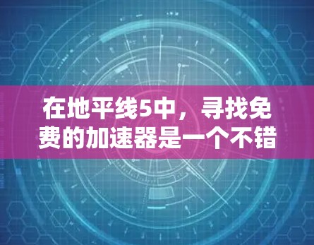 在地平线5中,寻找免费的加速器是一个不错的选择,因为它们通常运行在官方渠道或社区支持中。以下是一些推荐的加速器,供您参考