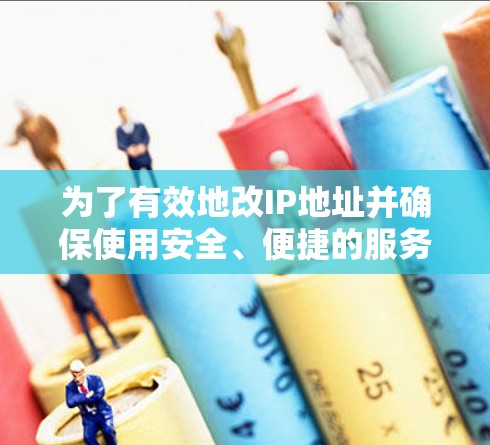 为了有效地改IP地址并确保使用安全、便捷的服务,以下是分步骤的建议