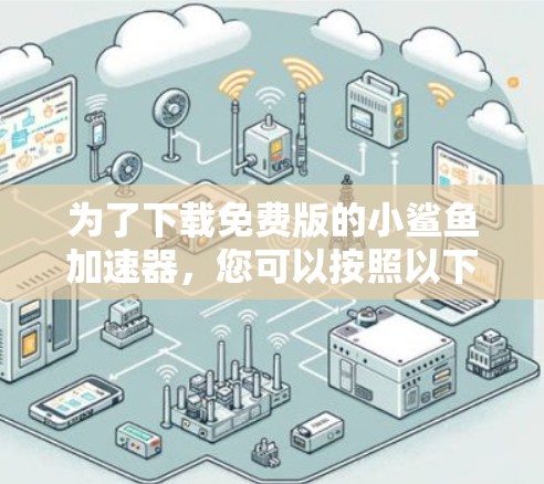 为了下载免费版的小鲨鱼加速器,您可以按照以下步骤进行