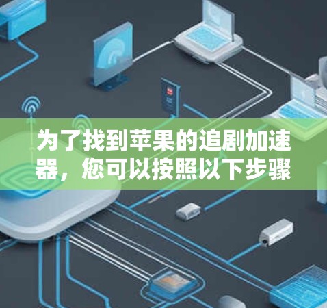 为了找到苹果的追剧加速器,您可以按照以下步骤操作