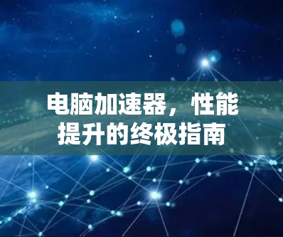电脑加速器,性能提升的终极指南 电脑加速器,性能提升的终极指南