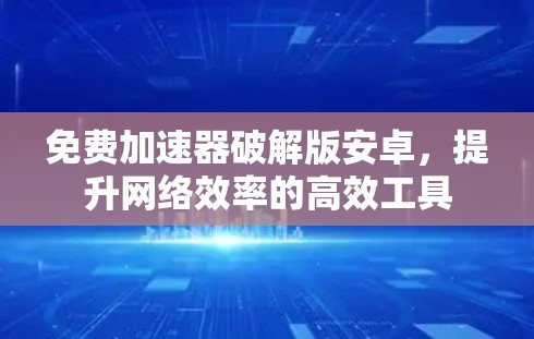 免费加速器破解版安卓,提升网络效率的高效工具
