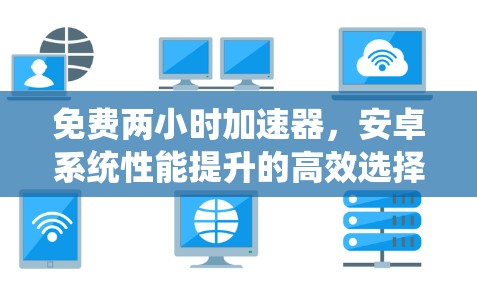 免费两小时加速器,安卓系统性能提升的高效选择