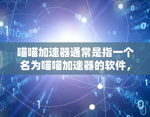 喵喵加速器通常是指一个名为喵喵加速器的软件,可能是一个快速下载或者加速的工具。以下是一些可能的步骤或信息