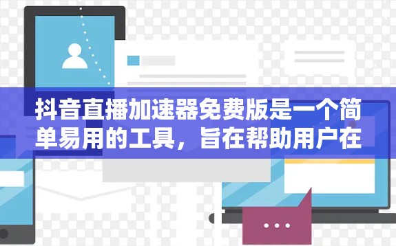 抖音直播加速器免费版是一个简单易用的工具,旨在帮助用户在抖音直播中节省时间。以下是其功能和使用方法的详细说明