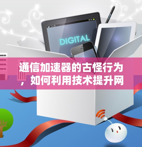 通信加速器的古怪行为,如何利用技术提升网络性能 通信加速器的古怪行为,如何利用技术提升网络性能