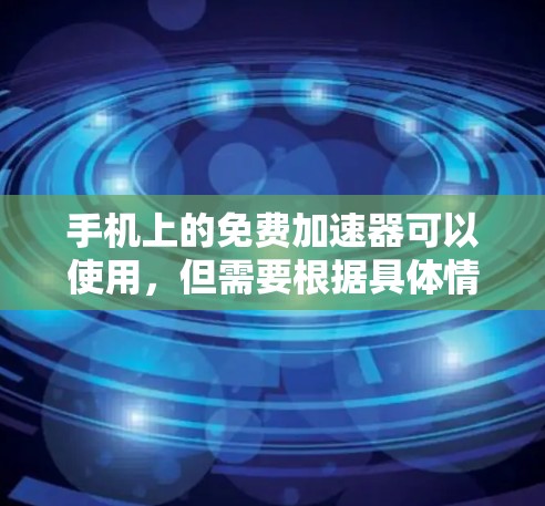 手机上的免费加速器可以使用,但需要根据具体情况来判断是否适用。以下是详细的信息和建议 手机上的免费加速器可以使用,但需要根据具体情况来判断是否适用。以下是详细的信息和建议