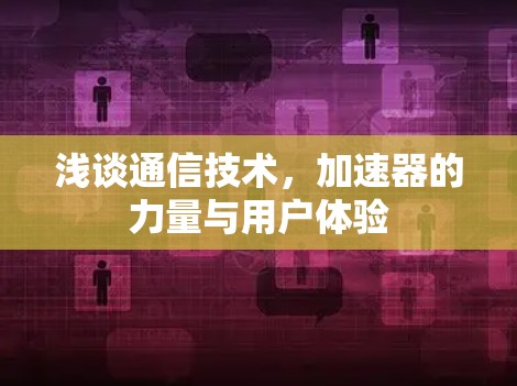浅谈通信技术,加速器的力量与用户体验