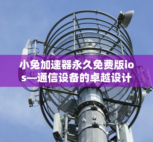 小兔加速器永久免费版ios—通信设备的卓越设计