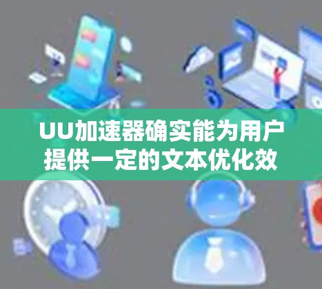 UU加速器确实能为用户提供一定的文本优化效果,但效果并不总是适用于所有情况。以下是对UU加速器文本输入优化的总结
