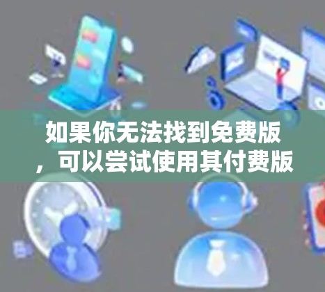 如果你无法找到免费版,可以尝试使用其付费版本或购买付费服务。此外,速狼加速器的免费版通常会限制缓存大小或缓存清理功能,因此在使用时需要注意这些限制