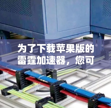 为了下载苹果版的雷霆加速器,您可以按照以下步骤操作