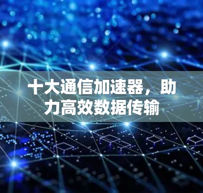 十大通信加速器,助力高效数据传输