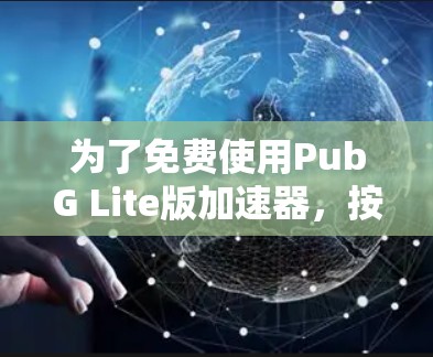 为了免费使用PubG Lite版加速器,按照以下步骤操作
