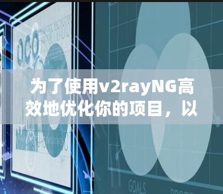 为了使用v2rayNG高效地优化你的项目,以下是一步步的建议 为了使用v2rayNG高效地优化你的项目,以下是一步步的建议