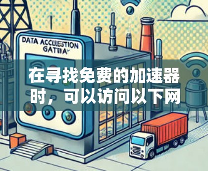 在寻找免费的加速器时,可以访问以下网络资源,这些网站通常提供免费的加速器下载服务 在寻找免费的加速器时,可以访问以下网络资源,这些网站通常提供免费的加速器下载服务