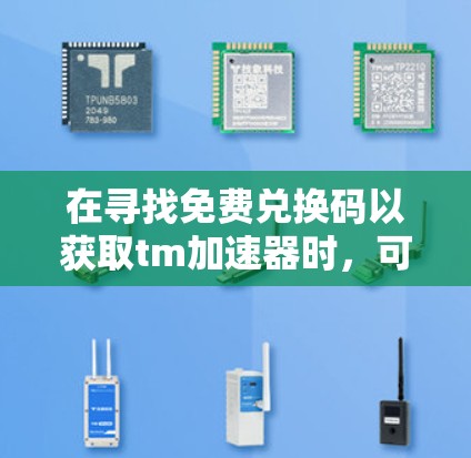 在寻找免费兑换码以获取tm加速器时,可以按照以下步骤进行 在寻找免费兑换码以获取tm加速器时,可以按照以下步骤进行
