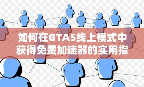 如何在GTA5线上模式中获得免费加速器的实用指南 如何在GTA5线上模式中获得免费加速器的实用指南