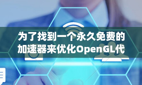 为了找到一个永久免费的加速器来优化OpenGL代码,以下是一些推荐的工具和资源 为了找到一个永久免费的加速器来优化OpenGL代码,以下是一些推荐的工具和资源