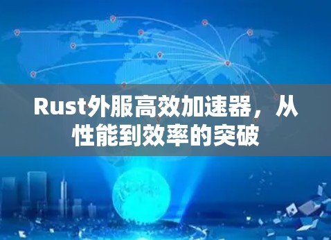 Rust外服高效加速器,从性能到效率的突破 Rust外服高效加速器,从性能到效率的突破
