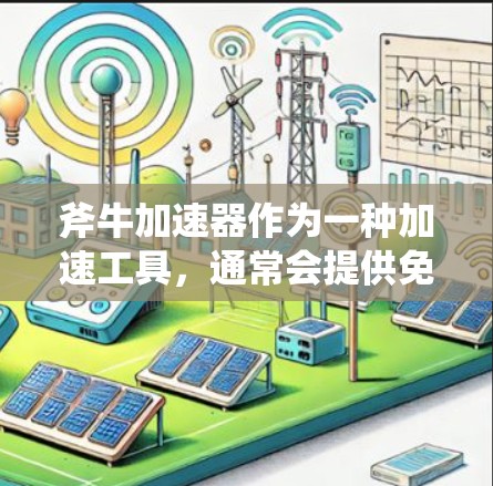 斧牛加速器作为一种加速工具,通常会提供免费和付费两种版本。以下是关于斧牛加速器的简要信息