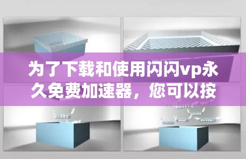为了下载和使用闪闪vp永久免费加速器,您可以按照以下步骤进行