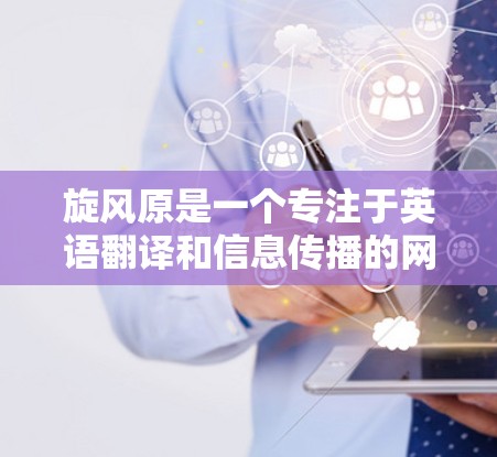 旋风原是一个专注于英语翻译和信息传播的网站,如果你指的是旋风原的某个特定网站的加速器,可能需要确认具体的网站名称或类型。以下是一些建议,帮助你找到和使用一个合适的加速器 旋风原是一个专注于英语翻译和信息传播的网站,如果你指的是旋风原的某个特定网站的加速器,可能需要确认具体的网站名称或类型。以下是一些建议,帮助你找到和使用一个合适的加速器