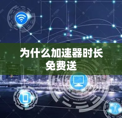 为什么加速器时长免费送 为什么加速器时长免费送